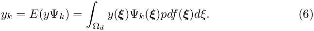 \begin{equation}
y_{k} = E( y \Psi_{k} ) = \int_{\Omega_d} y(\mbox{\boldmath$\xi$})\Psi_{k}(\mbox{\boldmath$\xi$}) 
pdf(\mbox{\boldmath$\xi$}) d\mbox{$\boldmath{\xi}$} . 
\end{equation}