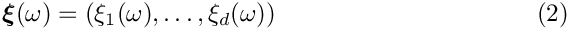 \begin{equation}
\mbox{\boldmath$\xi$} (\omega) =(\xi_1(\omega), \ldots, \xi_d(\omega))
\end{equation}