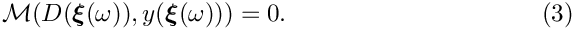 \begin{equation}
\mathcal{M}(D(\mbox{\boldmath$\xi$}(\omega)),y(\mbox{\boldmath$\xi$}(\omega))) = 0.
\end{equation}