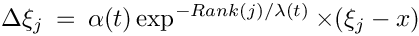 \[
\Delta \xi_j \: = \: \alpha(t) \exp^{-Rank(j)/\lambda(t)} \times (\xi_j - x)
\]