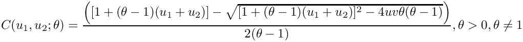 \[
C(u_1, u_2 ; \theta) \: = \: \frac{\left( [ 1 + (\theta - 1)(u_1+u_2)] - \sqrt{[1+(\theta - 1)(u_1+u_2)]^2 - 4 uv\theta(\theta-1)}\right)}{2(\theta-1)} \: , \: \theta > 0, \theta \neq 1
\]