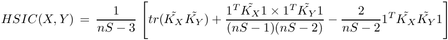 \[ HSIC(X, Y) \, = \, \frac{1}{nS-3} \, \left[ tr(\tilde{K_{X}} \tilde{K_{Y}})  + \frac{1^T \tilde{K_{X}} 1 \times 1^T \tilde{K_{Y}} 1 }{(nS-1)(nS-2)} - \frac{2}{nS-2} 1^T \tilde{K_{X}} \tilde{K_{Y}} 1 \right] \]