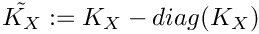 $ \tilde{K_{X}} := K_{X} - diag(K_{X}) $