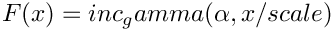 $ F(x) = inc_gamma( \alpha, x/scale )$